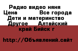 Радио видео няня  › Цена ­ 4 500 - Все города Дети и материнство » Другое   . Алтайский край,Бийск г.